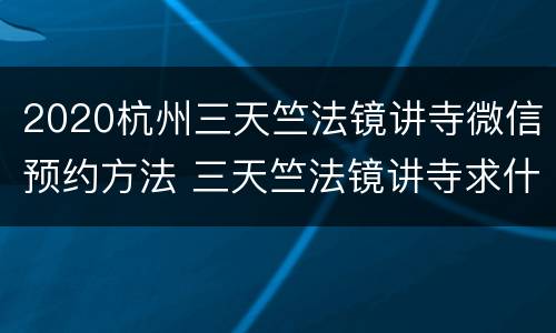2020杭州三天竺法镜讲寺微信预约方法 三天竺法镜讲寺求什么最灵