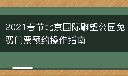 2021春节北京国际雕塑公园免费门票预约操作指南