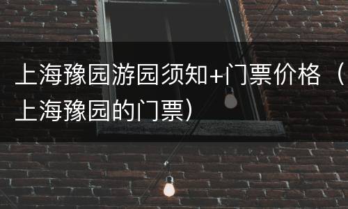 上海豫园游园须知+门票价格（上海豫园的门票）