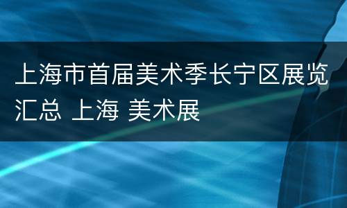 上海市首届美术季长宁区展览汇总 上海 美术展