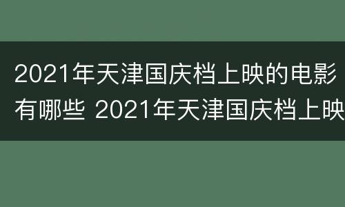 2021年天津国庆档上映的电影有哪些 2021年天津国庆档上映的电影有哪些电视剧