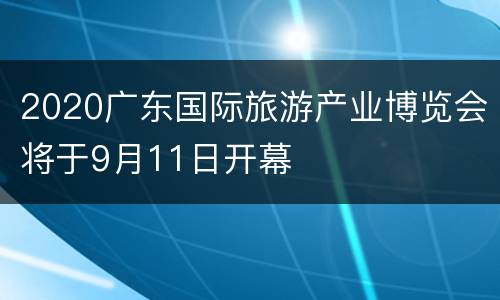 2020广东国际旅游产业博览会将于9月11日开幕