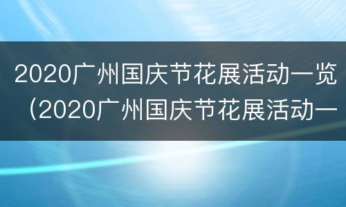 2020广州国庆节花展活动一览（2020广州国庆节花展活动一览表）