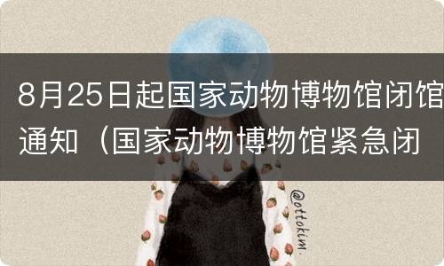 8月25日起国家动物博物馆闭馆通知（国家动物博物馆紧急闭馆）
