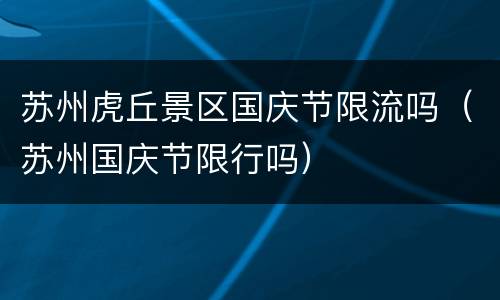 苏州虎丘景区国庆节限流吗（苏州国庆节限行吗）