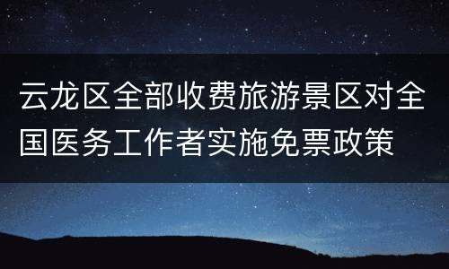 云龙区全部收费旅游景区对全国医务工作者实施免票政策