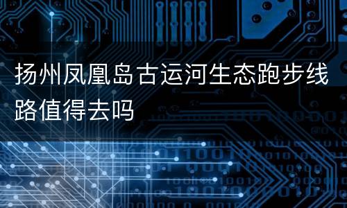 扬州凤凰岛古运河生态跑步线路值得去吗
