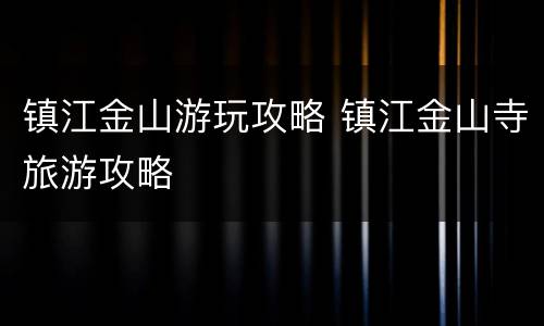 镇江金山游玩攻略 镇江金山寺旅游攻略