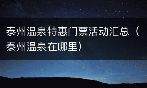泰州温泉特惠门票活动汇总（泰州温泉在哪里）