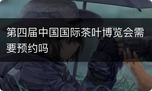 第四届中国国际茶叶博览会需要预约吗