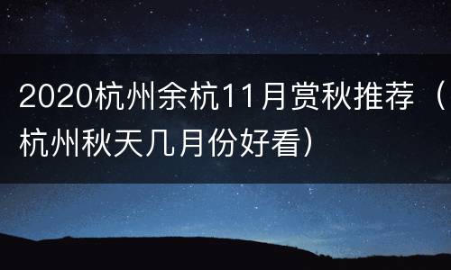 2020杭州余杭11月赏秋推荐（杭州秋天几月份好看）