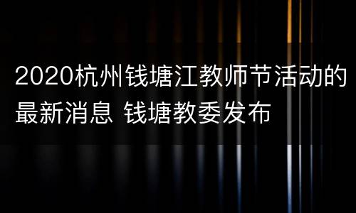 2020杭州钱塘江教师节活动的最新消息 钱塘教委发布