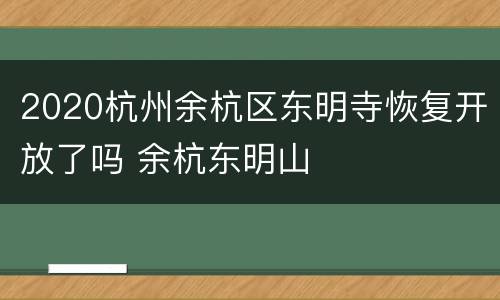 2020杭州余杭区东明寺恢复开放了吗 余杭东明山