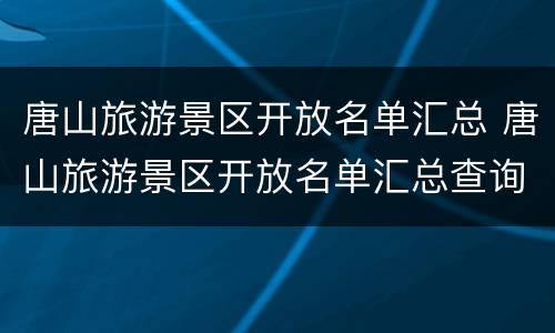 唐山旅游景区开放名单汇总 唐山旅游景区开放名单汇总查询
