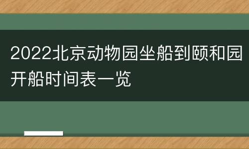 2022北京动物园坐船到颐和园开船时间表一览