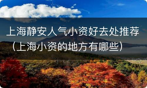 上海静安人气小资好去处推荐（上海小资的地方有哪些）