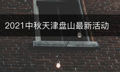 2021中秋天津盘山最新活动