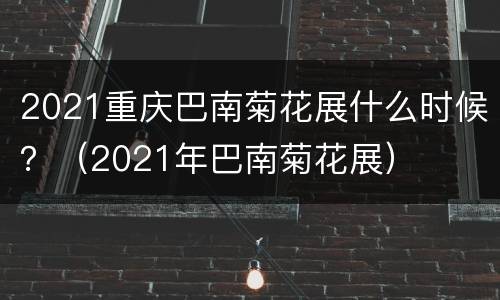 2021重庆巴南菊花展什么时候？（2021年巴南菊花展）