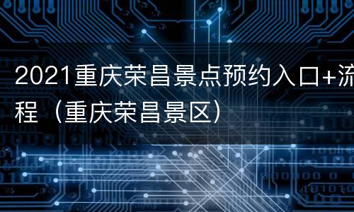 2021重庆荣昌景点预约入口+流程（重庆荣昌景区）