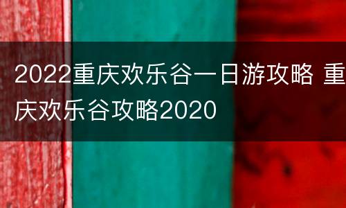 2022重庆欢乐谷一日游攻略 重庆欢乐谷攻略2020