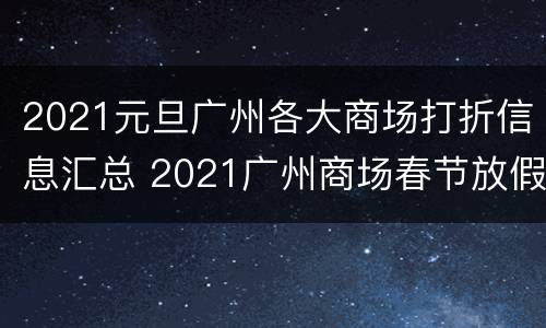 2021元旦广州各大商场打折信息汇总 2021广州商场春节放假吗