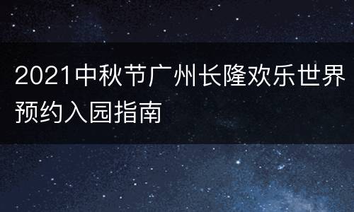 2021中秋节广州长隆欢乐世界预约入园指南