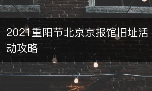 2021重阳节北京京报馆旧址活动攻略