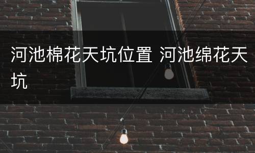河池棉花天坑位置 河池绵花天坑