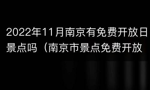 2022年11月南京有免费开放日景点吗（南京市景点免费开放日）