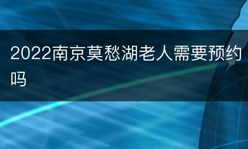 2022南京莫愁湖老人需要预约吗