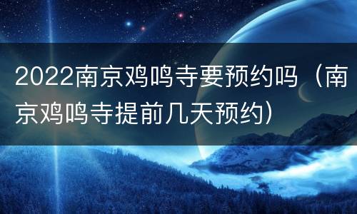 2022南京鸡鸣寺要预约吗（南京鸡鸣寺提前几天预约）