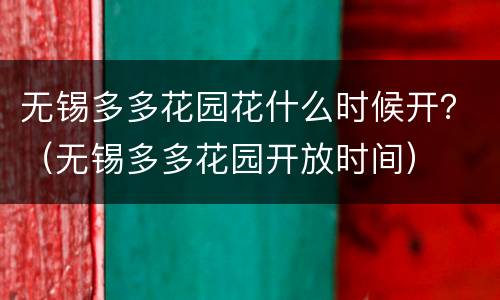 无锡多多花园花什么时候开？（无锡多多花园开放时间）