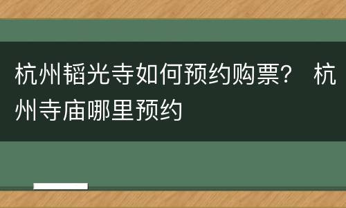 杭州韬光寺如何预约购票？ 杭州寺庙哪里预约