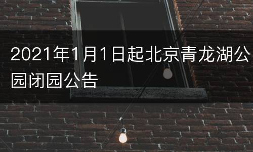 2021年1月1日起北京青龙湖公园闭园公告