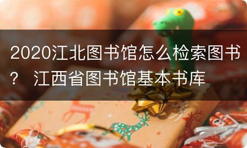 2020江北图书馆怎么检索图书？ 江西省图书馆基本书库