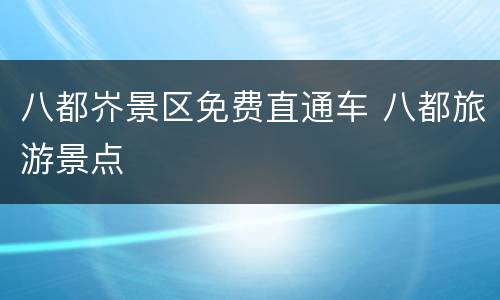 八都岕景区免费直通车 八都旅游景点