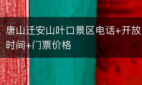 唐山迁安山叶口景区电话+开放时间+门票价格