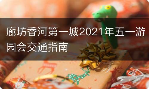 廊坊香河第一城2021年五一游园会交通指南