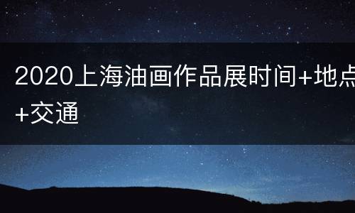 2020上海油画作品展时间+地点+交通