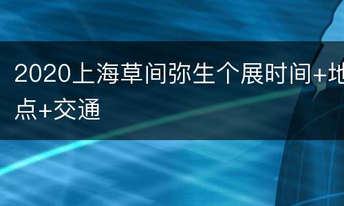 2020上海草间弥生个展时间+地点+交通