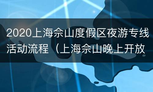 2020上海佘山度假区夜游专线活动流程（上海佘山晚上开放时间）