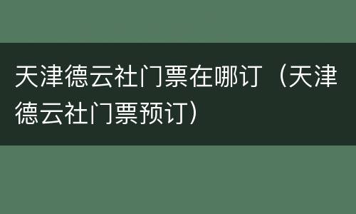 天津德云社门票在哪订（天津德云社门票预订）