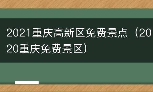 2021重庆高新区免费景点（2020重庆免费景区）