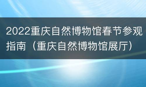 2022重庆自然博物馆春节参观指南（重庆自然博物馆展厅）