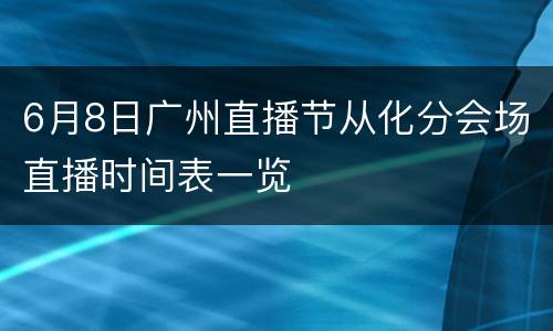 6月8日广州直播节从化分会场直播时间表一览