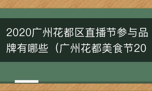 2020广州花都区直播节参与品牌有哪些（广州花都美食节2020）