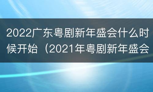 2022广东粤剧新年盛会什么时候开始（2021年粤剧新年盛会）