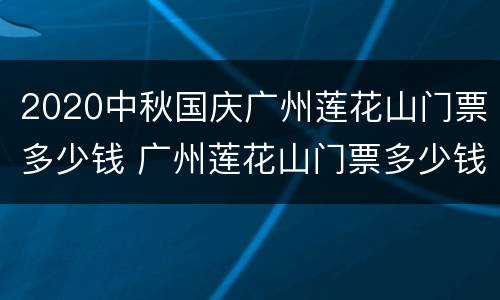2020中秋国庆广州莲花山门票多少钱 广州莲花山门票多少钱一张