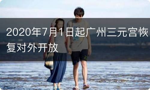 2020年7月1日起广州三元宫恢复对外开放