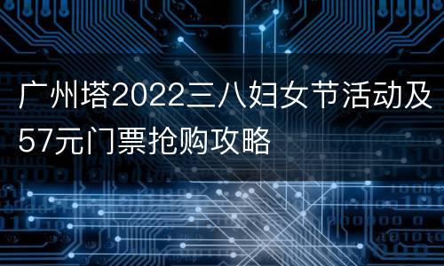 广州塔2022三八妇女节活动及57元门票抢购攻略